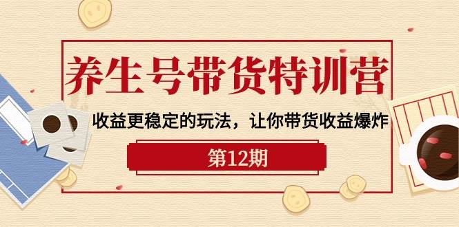 （10110期）养生号带货特训营【12期】收益更稳定的玩法，让你带货收益爆炸-9节直播课副业基地_极客搞钱_中创网_福缘网_冒泡网_资源整合平台副业基地