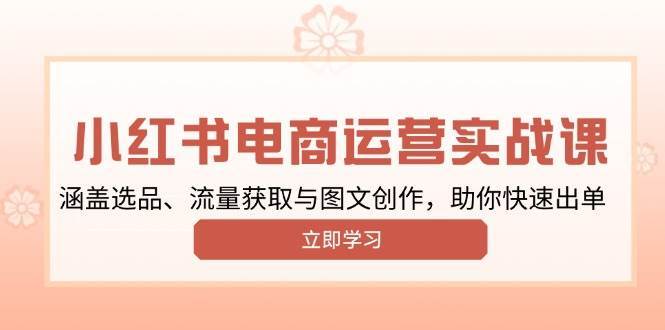 小红书变现运营实战课，涵盖选品、流量获取与图文创作，助你快速出单副业基地_极客搞钱_中创网_福缘网_冒泡网_资源整合平台副业基地
