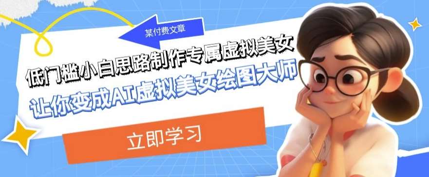 某公众号付费文章：低门槛小白思路制作专属虚拟美女让你变成AI虚拟美女绘图大师副业基地_极客搞钱_中创网_福缘网_冒泡网_资源整合平台副业基地