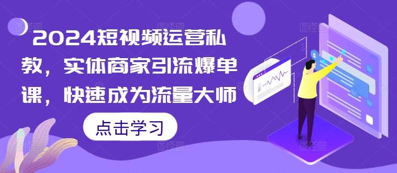 2024短视频运营私教，实体商家引流爆单课，快速成为流量大师副业基地_极客搞钱_中创网_福缘网_冒泡网_资源整合平台副业基地