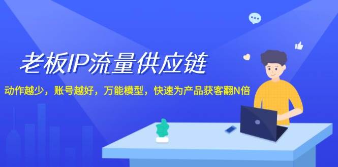老板IP流量供应链，动作越少账号越好，万能模型快速为产品获客翻N倍！副业基地_极客搞钱_中创网_福缘网_冒泡网_资源整合平台副业基地