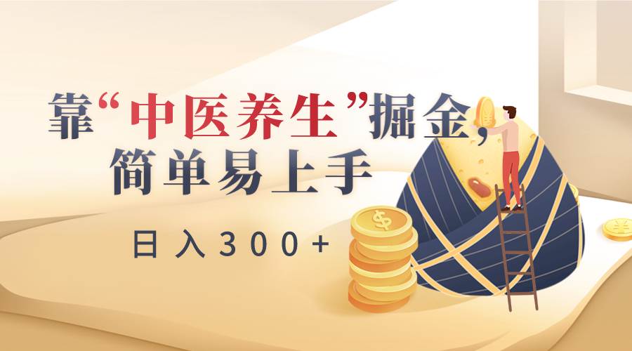 靠“中医养生”掘金，月入过万，简单易上手（附送7000份中医养生资料）副业基地_极客搞钱_中创网_福缘网_冒泡网_资源整合平台副业基地