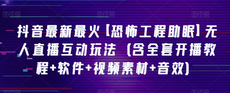 抖音最新最火【恐怖工程助眠】无人直播互动玩法（含全套开播教程+软件+视频素材+音效）副业基地_极客搞钱_中创网_福缘网_冒泡网_资源整合平台副业基地