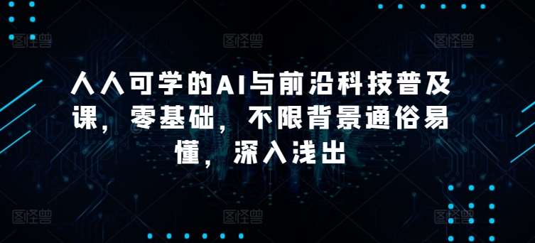 人人可学的AI与前沿科技普及课，零基础，不限背景通俗易懂，深入浅出副业基地_极客搞钱_中创网_福缘网_冒泡网_资源整合平台副业基地