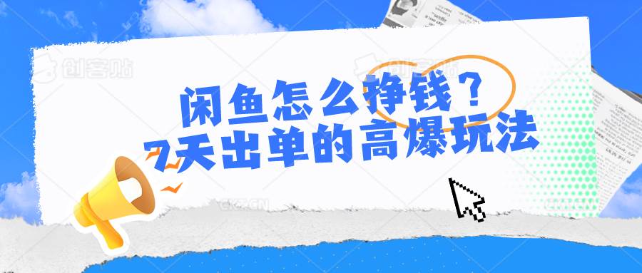 （10575期）闲鱼怎么挣钱？7天出单的高爆玩法副业基地_极客搞钱_中创网_福缘网_冒泡网_资源整合平台副业基地