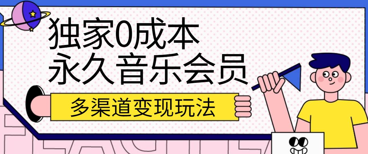 独家0成本永久音乐会员，多渠道变现玩法【实操教程】副业基地_极客搞钱_中创网_福缘网_冒泡网_资源整合平台副业基地
