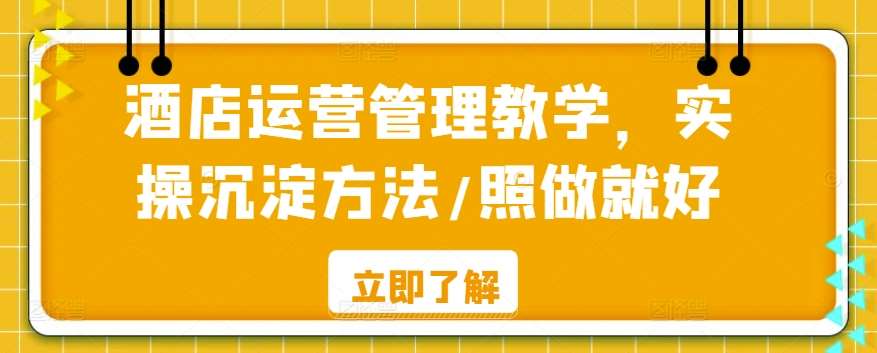 酒店运营管理教学，实操沉淀方法/照做就好副业基地_极客搞钱_中创网_福缘网_冒泡网_资源整合平台副业基地