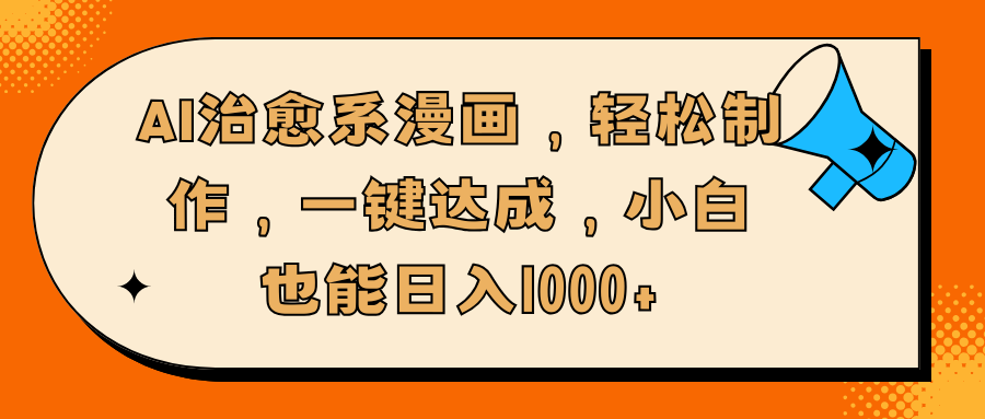 AI治愈系漫画，轻松制作，一键达成，小白也能日入1000+副业基地_极客搞钱_中创网_福缘网_冒泡网_资源整合平台副业基地