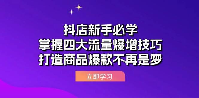 （12631期）抖店新手必学：掌握四大流量爆增技巧，打造商品爆款不再是梦副业基地_极客搞钱_中创网_福缘网_冒泡网_资源整合平台副业基地