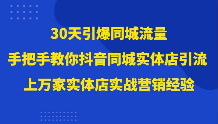 30天引爆同城流量，上万家实体店实战营销经验大佬手把手教你抖音同城实体店引流副业基地_极客搞钱_中创网_福缘网_冒泡网_资源整合平台副业基地