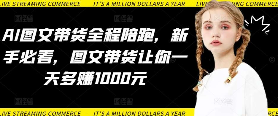 AI图文带货全程陪跑，新手必看，图文带货让你一天多赚1000元副业基地_极客搞钱_中创网_福缘网_冒泡网_资源整合平台副业基地