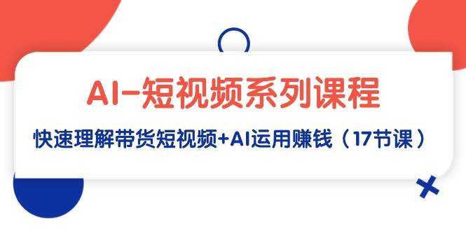 （9315期）AI-短视频系列课程，快速理解带货短视频+AI运用赚钱（17节课）副业基地_极客搞钱_中创网_福缘网_冒泡网_资源整合平台副业基地