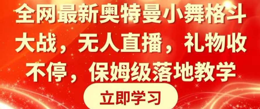 全网最新奥特曼小舞格斗大战，无人直播，礼物收不停，保姆级落地教学【揭秘】副业基地_极客搞钱_中创网_福缘网_冒泡网_资源整合平台副业基地