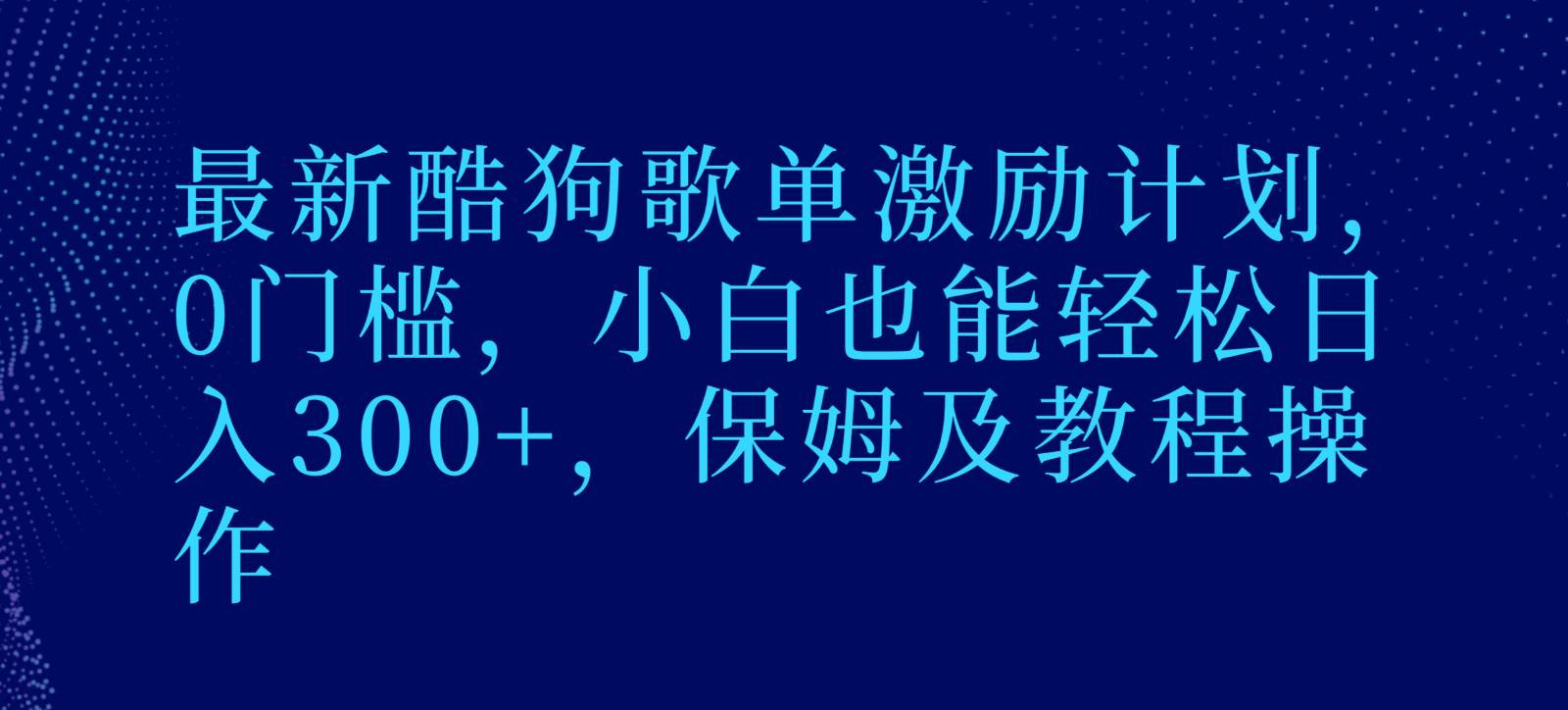 最新酷狗歌单激励计划，0门槛，小白也能轻松日入300+，保姆及教程操作副业基地_极客搞钱_中创网_福缘网_冒泡网_资源整合平台副业基地
