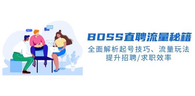 BOSS直聘流量秘籍，全面解析起号技巧、流量玩法，提升招聘/求职效率副业基地_极客搞钱_中创网_福缘网_冒泡网_资源整合平台副业基地