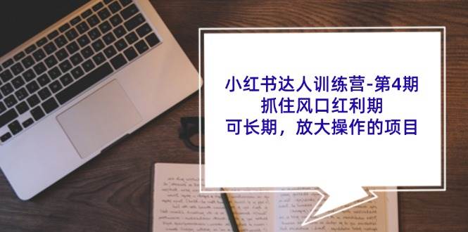 小红书达人训练营第4期：抓住风口红利期，可长期，放大操作的项目副业基地_极客搞钱_中创网_福缘网_冒泡网_资源整合平台副业基地