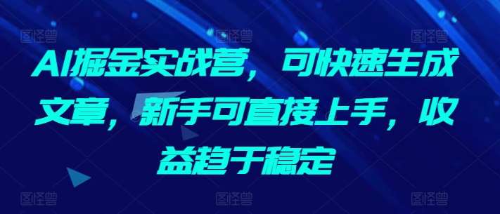 AI掘金实战营，可快速生成文章，新手可直接上手，收益趋于稳定副业基地_极客搞钱_中创网_福缘网_冒泡网_资源整合平台副业基地