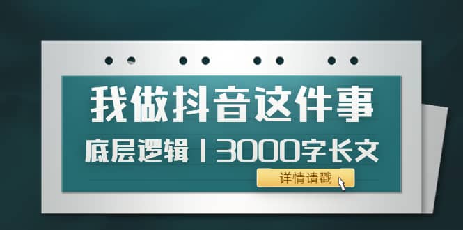 低调：我做抖音这件事（3）底层逻辑丨3000字长文（付费文章）副业基地_极客搞钱_中创网_福缘网_冒泡网_资源整合平台副业基地