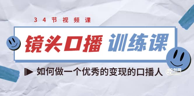 镜头口播训练课：如何做一个优秀的变现的口播人（34节视频课）副业基地_极客搞钱_中创网_福缘网_冒泡网_资源整合平台副业基地