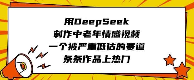 用DeepSeek制作中老年情感视频，一个被严重低估的赛道，条条作品上热门副业基地_极客搞钱_中创网_福缘网_冒泡网_资源整合平台副业基地