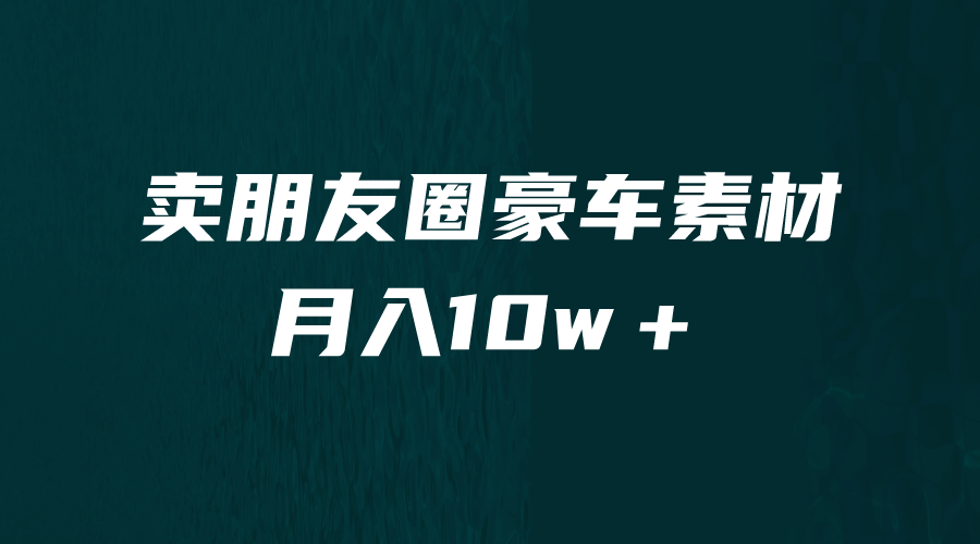 卖朋友圈素材，月入10w＋，小众暴利的赛道，谁做谁赚钱（教程+素材）副业基地_极客搞钱_中创网_福缘网_冒泡网_资源整合平台副业基地