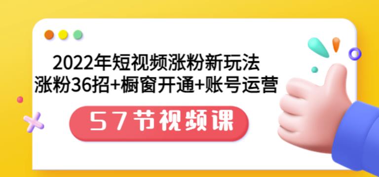 2022年短视频涨粉新玩法：涨粉36招+橱窗开通+账号运营（57节视频课）副业基地_极客搞钱_中创网_福缘网_冒泡网_资源整合平台副业基地