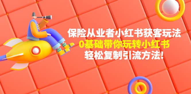 保险从业者的小红书获客玩法：0基础带你玩转小红书副业基地_极客搞钱_中创网_福缘网_冒泡网_资源整合平台副业基地