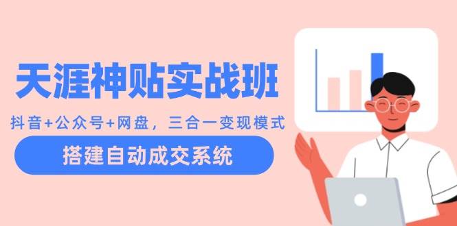 天涯神贴实战班：抖音+公众号+网盘，三合一变现模式，搭建自动成交系统副业基地_极客搞钱_中创网_福缘网_冒泡网_资源整合平台副业基地