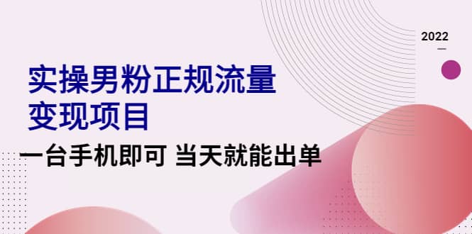 2022实操男粉正规流量变现项目，一台手机即可 当天就能出单【视频课程】副业基地_极客搞钱_中创网_福缘网_冒泡网_资源整合平台副业基地