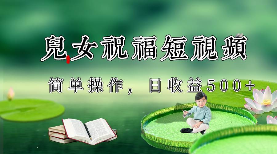 制作儿女祝福原创短视频，视频号分成计划日收益500+副业基地_极客搞钱_中创网_福缘网_冒泡网_资源整合平台副业基地