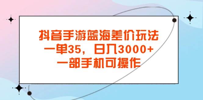 （11714期）抖音手游蓝海差价玩法，一单35，日入3000+，一部手机可操作副业基地_极客搞钱_中创网_福缘网_冒泡网_资源整合平台副业基地