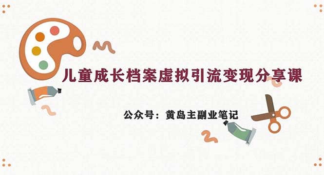 副业拆解：儿童成长档案虚拟资料变现副业，一条龙实操玩法（教程+素材）副业基地_极客搞钱_中创网_福缘网_冒泡网_资源整合平台副业基地