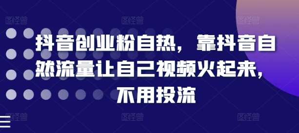 抖音创业粉自热，靠抖音自然流量让自己视频火起来，不用投流副业基地_极客搞钱_中创网_福缘网_冒泡网_资源整合平台副业基地
