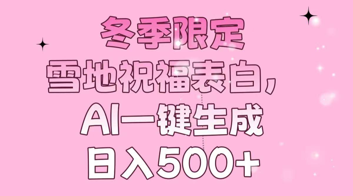 （13926期）冬季限定，雪地祝福表白，AI一键生成，日入500+副业基地_极客搞钱_中创网_福缘网_冒泡网_资源整合平台副业基地