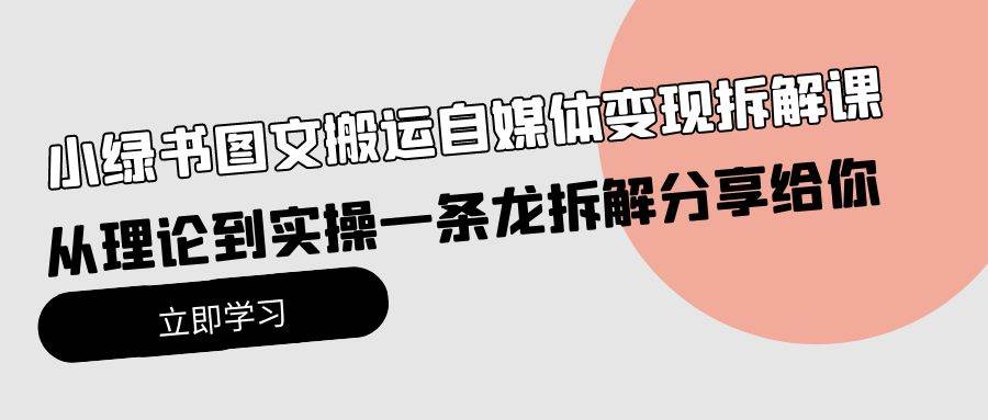 （10055期）小绿书图文搬运自媒体变现拆解课，从理论到实操一条龙拆解分享给你副业基地_极客搞钱_中创网_福缘网_冒泡网_资源整合平台副业基地