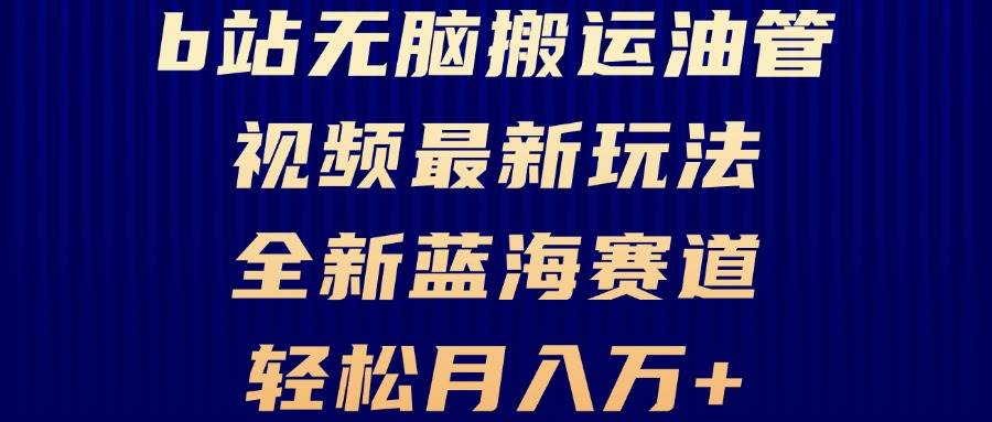 （13155期）B站无脑搬运油管视频最新玩法，轻松月入过万，小白轻松上手，全新蓝海赛道副业基地_极客搞钱_中创网_福缘网_冒泡网_资源整合平台副业基地