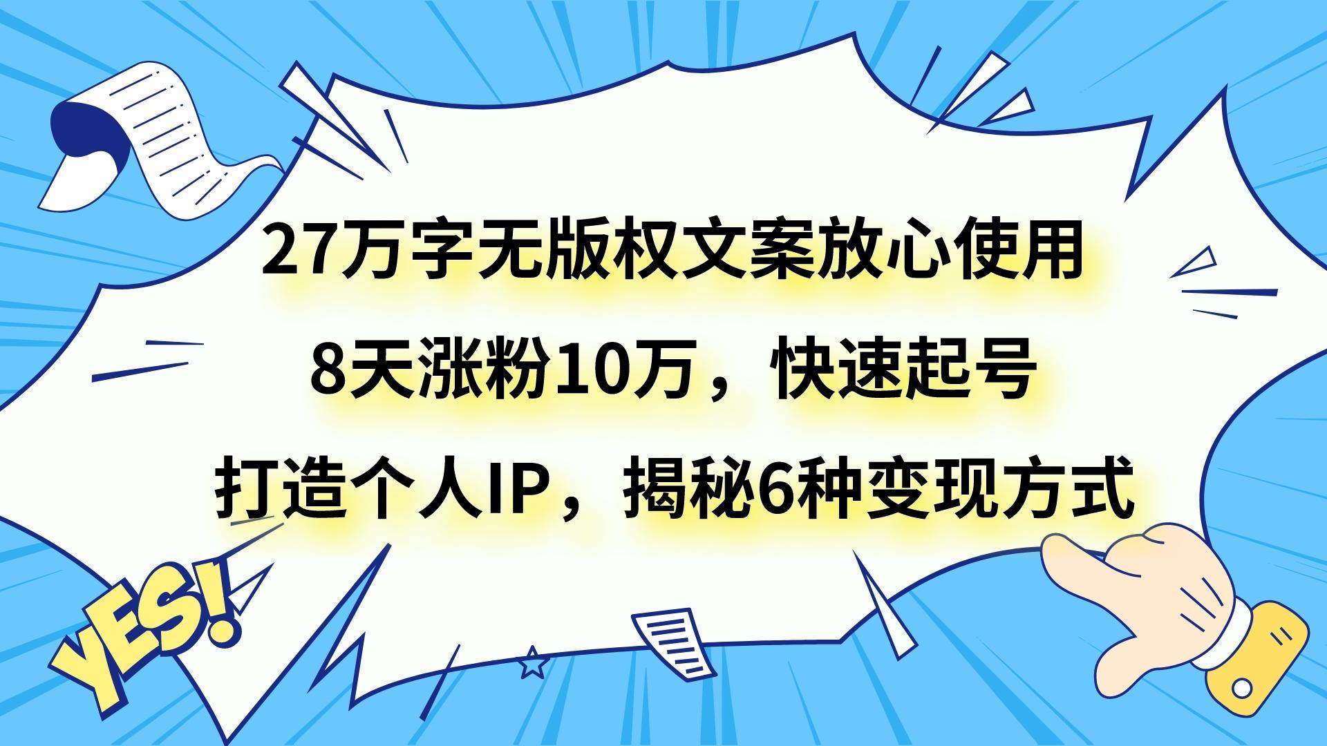 27万字无版权文案放心使用，8天涨粉10万，快速起号，打造个人IP，揭秘6种变现方式副业基地_极客搞钱_中创网_福缘网_冒泡网_资源整合平台副业基地