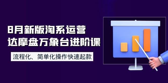 8月新版淘系运营达摩盘万象台进阶课：流程化、简单化操作快速起款副业基地_极客搞钱_中创网_福缘网_冒泡网_资源整合平台副业基地
