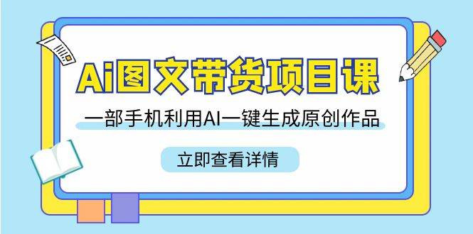 （9052期）Ai图文带货项目课，一部手机利用AI一键生成原创作品（22节课）副业基地_极客搞钱_中创网_福缘网_冒泡网_资源整合平台副业基地