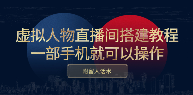 虚拟人物直播间搭建教程，一部手机就可以操作，附留人话术副业基地_极客搞钱_中创网_福缘网_冒泡网_资源整合平台副业基地