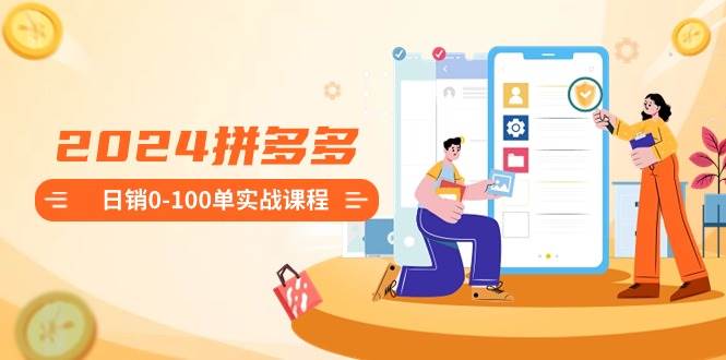 （8942期）2024拼多多日销0-100单实战课程：新手注册开店到日销100单整套流程副业基地_极客搞钱_中创网_福缘网_冒泡网_资源整合平台副业基地