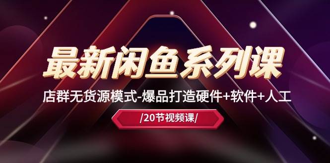 （10688期）最新闲鱼系列课，店群无货源模式-爆品打造硬件+软件+人工（20节课）副业基地_极客搞钱_中创网_福缘网_冒泡网_资源整合平台副业基地