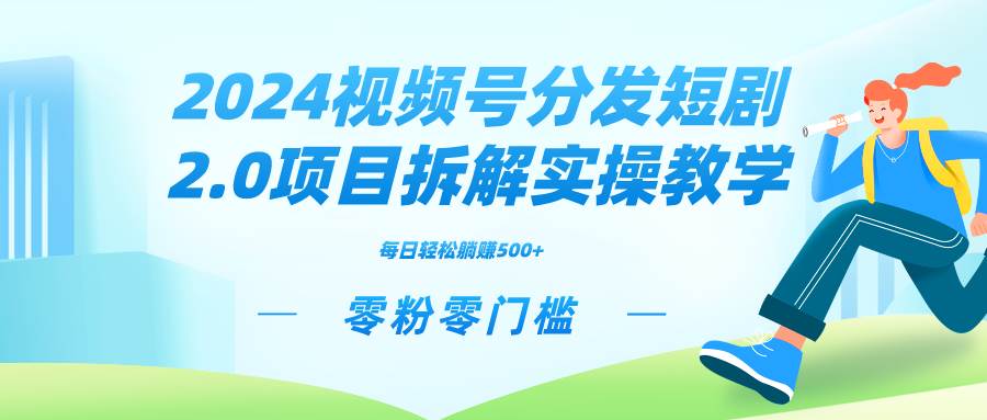 （9056期）2024视频分发短剧2.0项目拆解实操教学，零粉零门槛可矩阵分裂推广管道收益副业基地_极客搞钱_中创网_福缘网_冒泡网_资源整合平台副业基地
