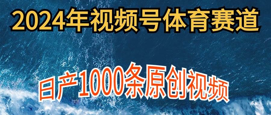 （9810期）2024年体育赛道视频号，新手轻松操作， 日产1000条原创视频,多账号多撸分成副业基地_极客搞钱_中创网_福缘网_冒泡网_资源整合平台副业基地