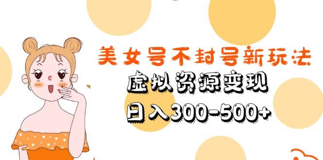美女号不封号新玩法，虚拟资源变现副业基地_极客搞钱_中创网_福缘网_冒泡网_资源整合平台副业基地