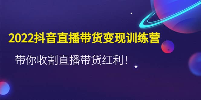 2022抖音直播带货变现训练营，带你收割直播带货红利副业基地_极客搞钱_中创网_福缘网_冒泡网_资源整合平台副业基地