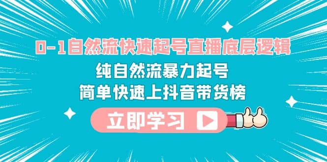 0-1自然流快速起号直播 底层逻辑 纯自然流暴力起号 简单快速上抖音带货榜副业基地_极客搞钱_中创网_福缘网_冒泡网_资源整合平台副业基地