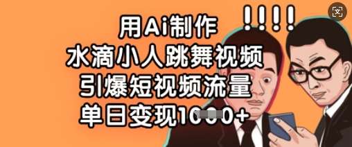 用Ai制作水滴小人跳舞视频，引爆短视频流量，单日变现数张副业基地_极客搞钱_中创网_福缘网_冒泡网_资源整合平台副业基地