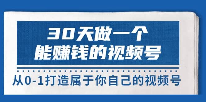 30天做一个能赚钱的视频号，从0-1打造属于你自己的视频号 (14节-价值199)副业基地_极客搞钱_中创网_福缘网_冒泡网_资源整合平台副业基地