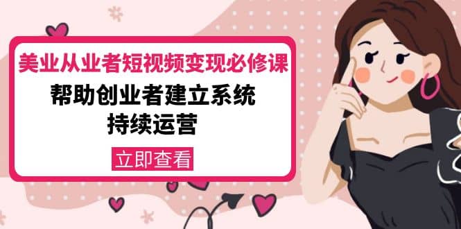 美业从业者短视频变现必修课：帮助创业者建立系统持续运营-价值3990元副业基地_极客搞钱_中创网_福缘网_冒泡网_资源整合平台副业基地